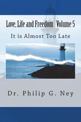 Read Online Love, Life and Freedom Volume V: It Is Almost Too Late - Dr Philip Gordon Ney | ePub