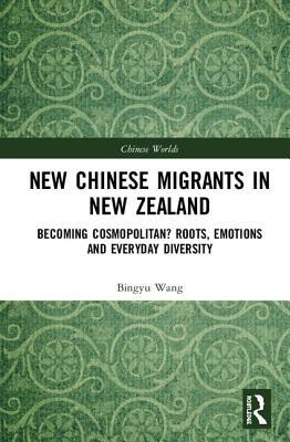 Read Online New Chinese Migrants in New Zealand: Becoming Cosmopolitan? Roots, Emotions, and Everyday Diversity - Bingyu Wang file in PDF