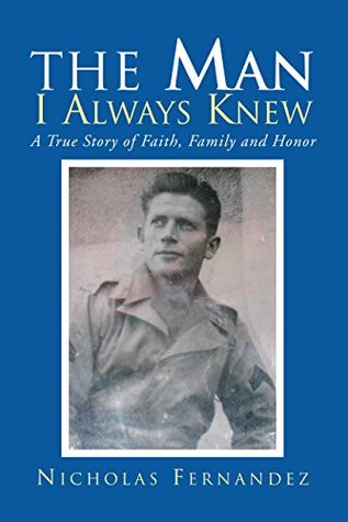 Full Download The Man I Always Knew: A True Story of Faith, Family, Honor - Nicholas Fernandez | PDF