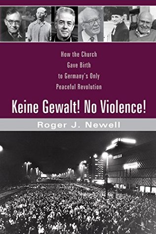 Download Keine Gewalt! No Violence!: How the Church Gave Birth to Germany’s Only Peaceful Revolution - Roger J. Newell | PDF