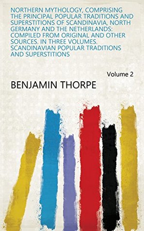 Read Online Northern Mythology, Comprising the Principal Popular Traditions and Superstitions of Scandinavia, North Germany and the Netherlands: Compiled from Original  Traditions and Superstitions Volume 2 - Benjamin Thorpe file in PDF