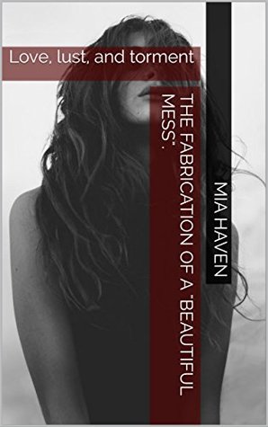 Full Download The fabrication of a beautiful mess.: Love, lust, and torment - Mia Haven file in ePub