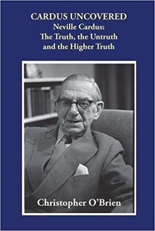 Read Cardus Uncovered: Neville Cardus, the Truth, the Untruth and the Higher Truth - Christopher O'Brien | ePub