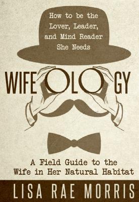 Read Online Wifeology: A Field Guide to the Wife in Her Natural Habitat - Lisa Rae Morris file in PDF