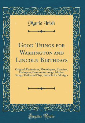 Read Good Things for Washington and Lincoln Birthdays: Original Recitations, Monologues, Exercises, Dialogues, Pantomime Songs, Motion Songs, Drills and Plays; Suitable for All Ages (Classic Reprint) - Marie Irish file in PDF