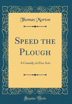 Full Download Speed the Plough: A Comedy, in Five Acts (Classic Reprint) - Thomas Morton | PDF