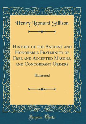 Full Download History of the Ancient and Honorable Fraternity of Free and Accepted Masons, and Concordant Orders: Illustrated (Classic Reprint) - Henry Leonard Stillson | PDF