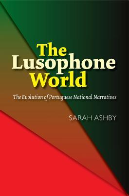 Read Online The Lusophone World: The Evolution of Portuguese National Narratives - Sarah Ashby | PDF