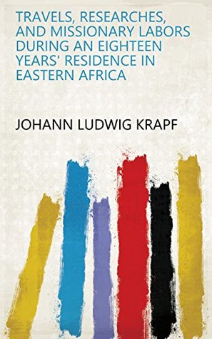 Read Travels, Researches, and Missionary Labors During an Eighteen Years' Residence in Eastern Africa - Johann Ludwig Krapf | PDF