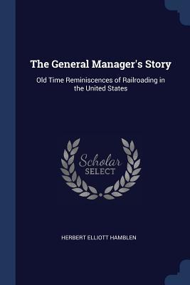 Read Online The General Manager's Story: Old Time Reminiscences of Railroading in the United States - Herbert Elliott Hamblen file in ePub