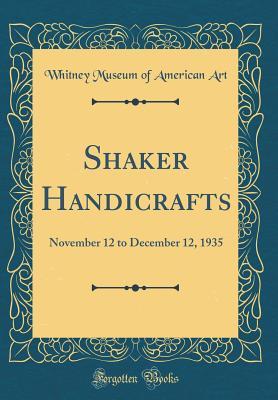 Read Online Shaker Handicrafts: November 12 to December 12, 1935 (Classic Reprint) - Whitney Museum of American Art file in PDF