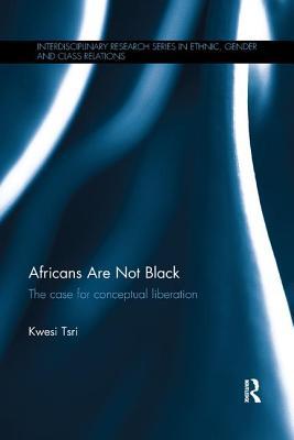 Read Online Africans Are Not Black: The Case for Conceptual Liberation - Kwesi Tsri file in ePub