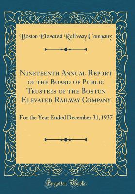 Download Nineteenth Annual Report of the Board of Public Trustees of the Boston Elevated Railway Company: For the Year Ended December 31, 1937 (Classic Reprint) - Boston Elevated Railway Company | PDF