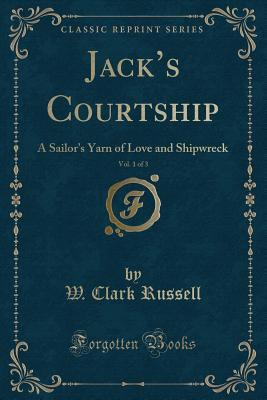 Read Jack's Courtship, Vol. 1 of 3: A Sailor's Yarn of Love and Shipwreck (Classic Reprint) - William Clark Russell file in PDF