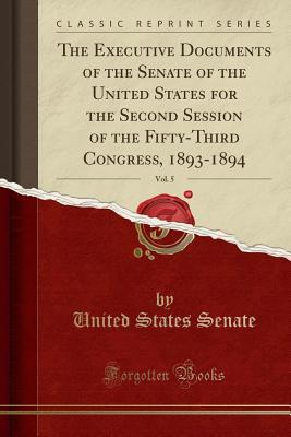 Download The Executive Documents of the Senate of the United States for the Second Session of the Fifty-Third Congress, 1893-1894, Vol. 5 (Classic Reprint) - U.S. Senate | PDF