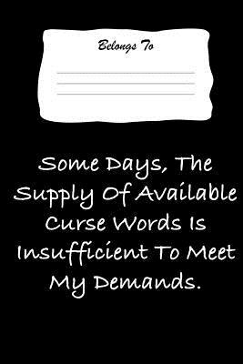 Read Online Some Days the Supply Fo Available Curse Words Is Insufficient to Meet My Demands.: Snarky, Bitchy and Smartass Notebook - Mini Tantrums file in PDF