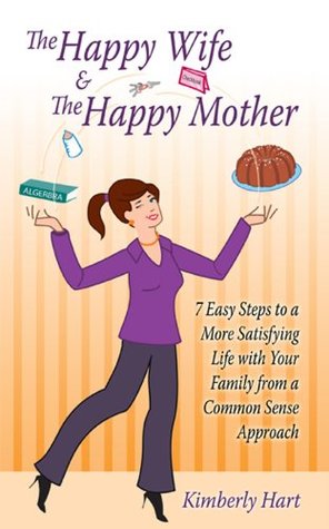 Full Download The Happy Wife & the Happy Mother: 7 Easy Steps to a More Satisfying Life with Your Family from a Common Sense Approach - Kimberly Hart file in ePub