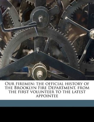 Full Download Our firemen: the official history of the Brooklyn Fire Department, from the first volunteer to the latest appointee - N.Y.). Fire Dept Brooklyn (New York file in ePub