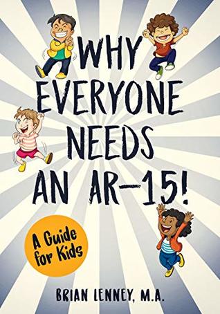 Read Online Why Everyone Needs an AR-15!: A Guide for Kids (Silly Kids Books) - Brian Lenney | PDF