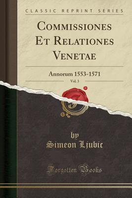 Read Commissiones Et Relationes Venetae, Vol. 3: Annorum 1553-1571 (Classic Reprint) - Simeon Ljubic file in ePub