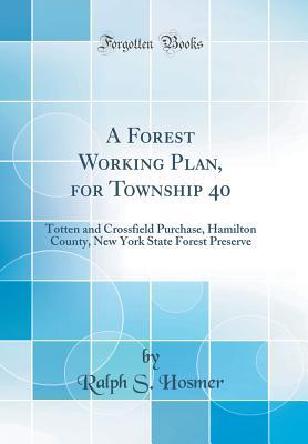 Read Online A Forest Working Plan, for Township 40: Totten and Crossfield Purchase, Hamilton County, New York State Forest Preserve (Classic Reprint) - Ralph S. Hosmer | ePub