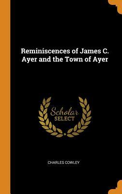 Download Reminiscences of James C. Ayer and the Town of Ayer - Charles Cowley | ePub