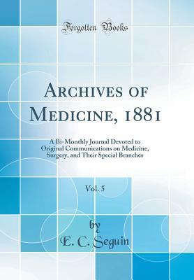 Download Archives of Medicine, 1881, Vol. 5: A Bi-Monthly Journal Devoted to Original Communications on Medicine, Surgery, and Their Special Branches (Classic Reprint) - E C Seguin | ePub