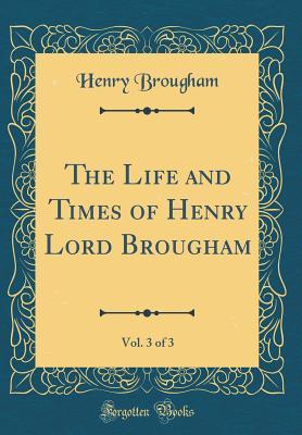 Full Download The Life and Times of Henry Lord Brougham, Vol. 3 of 3 (Classic Reprint) - Henry Peter Brougham file in PDF