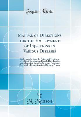 Read Online Manual of Directions for the Employment of Injections in Various Diseases: With Remarks Upon the Nature and Treatment of Habitual Constipation, Preceded by a Treatise on the Intestinal Canal, Its Structure, Functions, Etc., with a Description of the Diges - M Mattson file in PDF