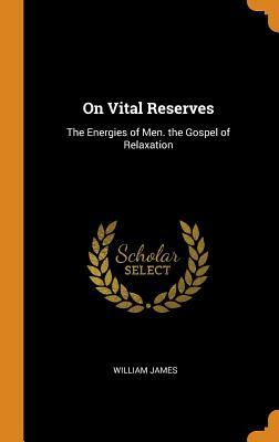 Full Download On Vital Reserves: The Energies of Men. the Gospel of Relaxation - William James file in ePub