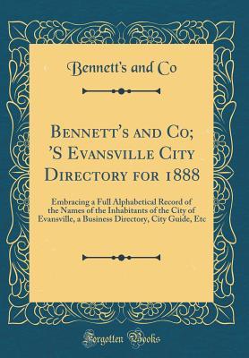 Read Online Bennett's and Co; 's Evansville City Directory for 1888: Embracing a Full Alphabetical Record of the Names of the Inhabitants of the City of Evansville, a Business Directory, City Guide, Etc (Classic Reprint) - Bennett's and Co file in ePub