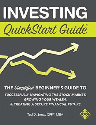 Read Online Investing Quickstart Guide: The Simplified Beginner's Guide to Successfully Navigating the Stock Market, Growing Your Wealth & Creating a Secure Financial Future - Ted D Snow Cfp(r) Mba file in ePub