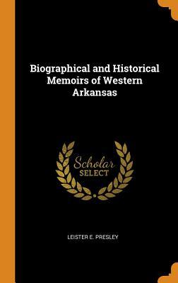 Read Online Biographical and Historical Memoirs of Western Arkansas - Leister E Presley file in PDF