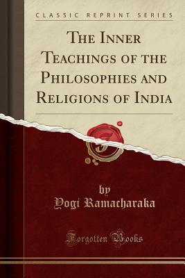 Full Download The Inner Teachings of the Philosophies and Religions of India (Classic Reprint) - Yogi Ramacharaka | ePub