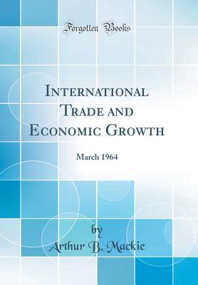 Read Online International Trade and Economic Growth: March 1964 (Classic Reprint) - Arthur B MacKie | ePub