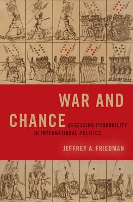 Full Download War and Chance: Assessing Uncertainty in International Politics - Jeffrey A Friedman | ePub