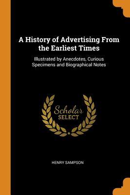 Read Online A History of Advertising from the Earliest Times: Illustrated by Anecdotes, Curious Specimens and Biographical Notes - Henry Sampson | ePub