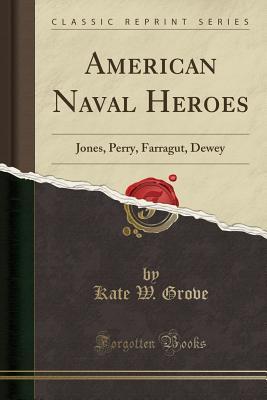 Full Download American Naval Heroes: Jones, Perry, Farragut, Dewey (Classic Reprint) - Kate W. Grove | ePub