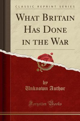 Full Download What Britain Has Done in the War (Classic Reprint) - Unknown file in ePub