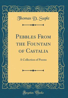 Read Pebbles from the Fountain of Castalia: A Collection of Poems (Classic Reprint) - Thomas D Suple | ePub