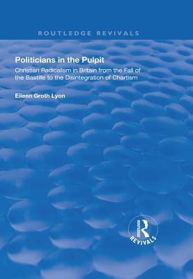 Read Politicians in the Pulpit: Christian Radicalism in Britain from the Fall of the Bastille to the Disintegration of Chartism - Eileen Groth Lyon | PDF