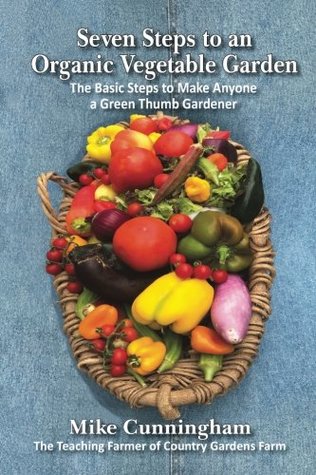 Read Seven Steps to an Organic Garden: The Basic Steps to Make Anyone a Green Thumb Gardener - Mike Cunningham | PDF