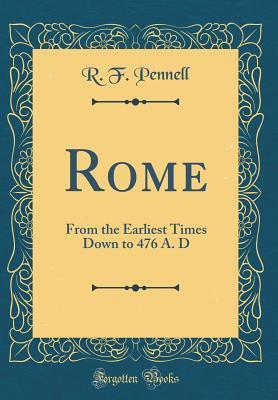 Download Rome: From the Earliest Times Down to 476 A. D (Classic Reprint) - R F Pennell | PDF