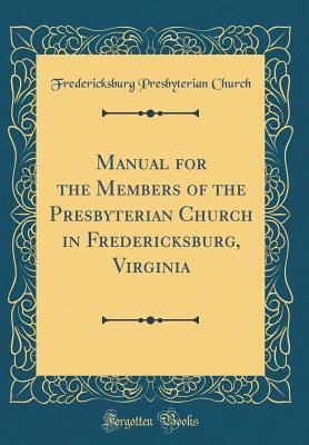 Full Download Manual for the Members of the Presbyterian Church in Fredericksburg, Virginia (Classic Reprint) - Fredericksburg Presbyterian Church file in PDF