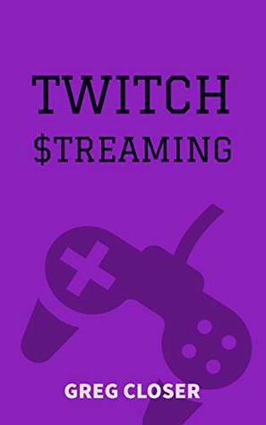 Read Online Twitch Stream: How to make money playing video games streaming on Twitch - Greg Closer | ePub