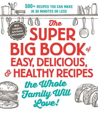 Read The Super Big Book of Easy, Delicious, Healthy Recipes the Whole Family Will Love!: 500  Recipes You Can Make in 30 Minutes or Less - Adams Media | ePub