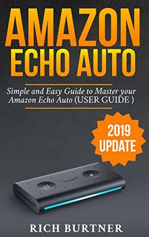 Read AMAZON ECHO AUTO: A Simple and Easy Guide to Master your Amazon Echo Auto (USER GUIDE 2019 UPDATE) - Rich Burtner file in ePub