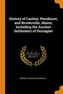 Read Online History of Castine, Penobscot, and Brooksville, Maine; Including the Ancient Settlement of Pentag�et - George Augustus Wheeler file in PDF