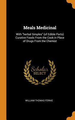 Read Meals Medicinal: With Herbal Simples (of Edible Parts) Curative Foods from the Cook in Place of Drugs from the Chemist - William Thomas Fernie | PDF