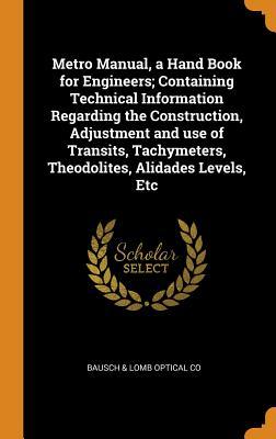 Read Metro Manual, a Hand Book for Engineers; Containing Technical Information Regarding the Construction, Adjustment and Use of Transits, Tachymeters, Theodolites, Alidades Levels, Etc - Bausch & Lomb Optical Co file in PDF